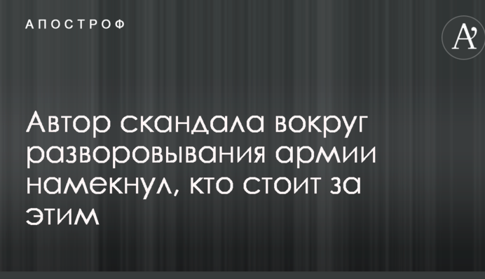 Автор скандала вокруг разворовывания армии намекнул, кто стоит за этим