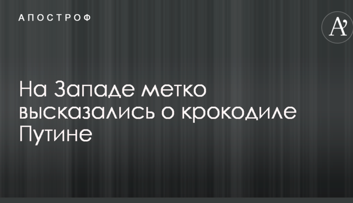 На Заході влучно висловилися про крокодила Путіна
