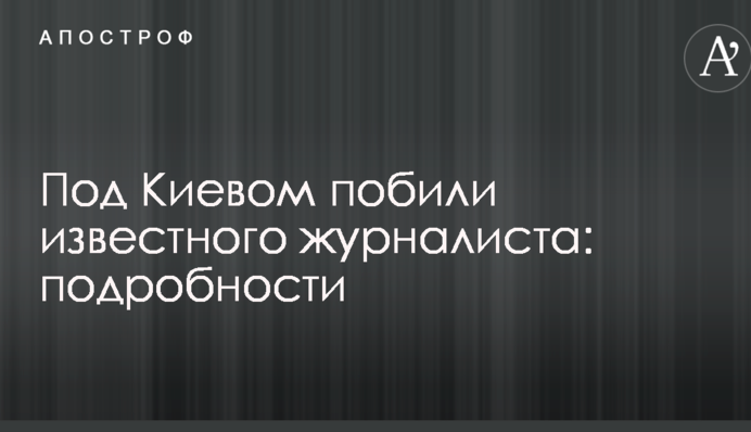 Під Києвом побили відомого журналіста: подробиці