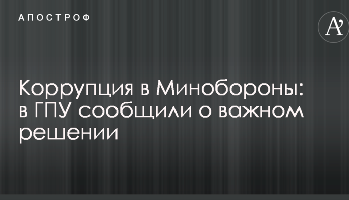 Коррупция в Минобороны: в ГПУ сообщили о важном решении