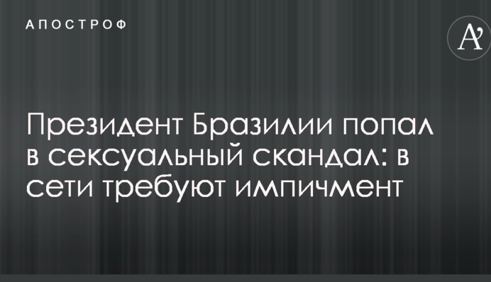 Президент Бразилии попал в сексуальный скандал: в сети требуют импичмент