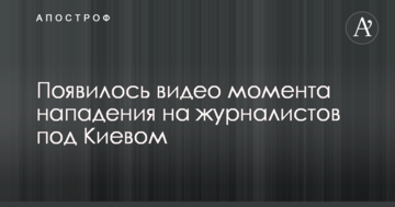 З'явилося відео моменту нападу на журналістів під Києвом