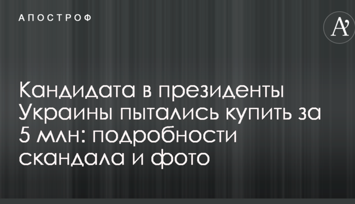 Кандидата в президенты Украины пытались купить за 5 млн: подробности скандала и фото