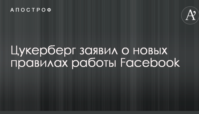 Цукерберг заявил о новых правилах работы Facebook