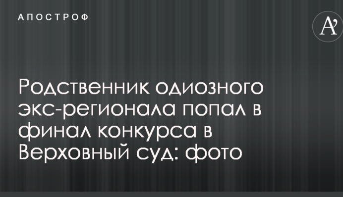 Родич одіозного екс-регіонала потрапив у фінал конкурсу до Верховного суду: фото
