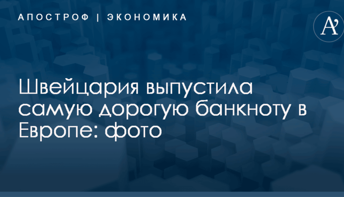 Швейцария выпустила самую дорогую банкноту в Европе: фото