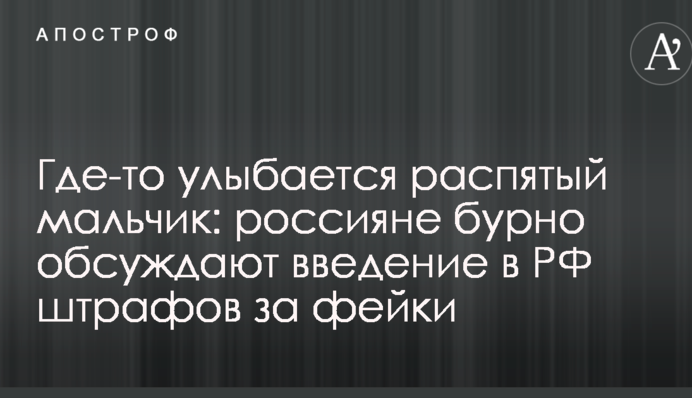 Где-то улыбается распятый мальчик: россияне бурно обсуждают введение в РФ штрафов за фейки