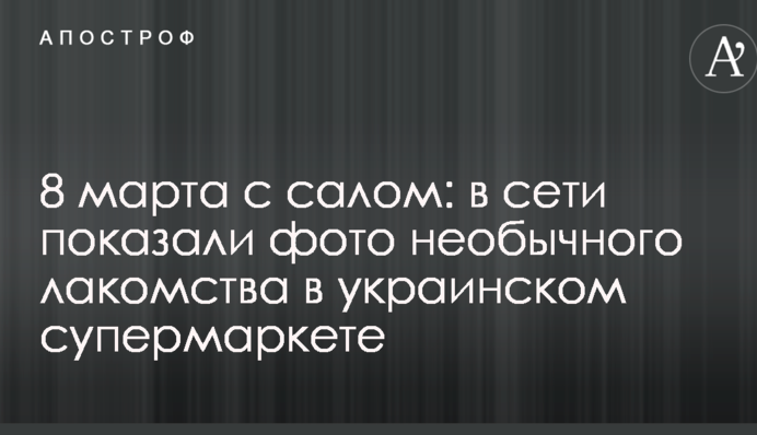 8 березня з салом: у мережі показали фото незвичайних ласощів в українському супермаркеті