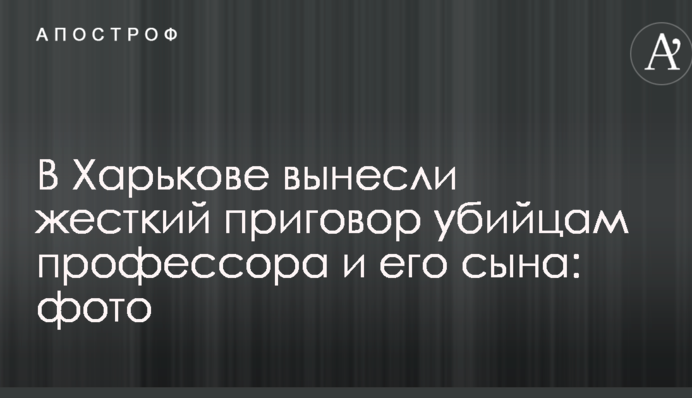 У Харкові винесли жорсткий вирок вбивцям професора і його сина: фото