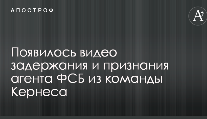 З'явилося відео затримання і зізнання агента ФСБ з команди Кернеса