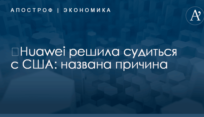 ​Huawei решила судиться с США: названа причина