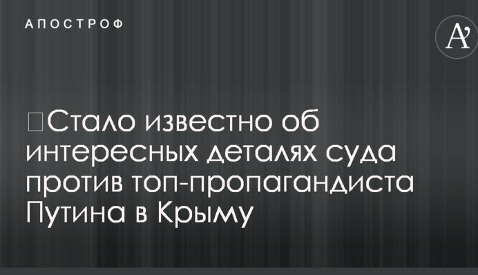 ​Стало известно об интересных деталях суда против топ-пропагандиста Путина в Крыму