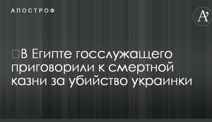 В Єгипті держслужбовця засудили до смертної кари за вбивство українки