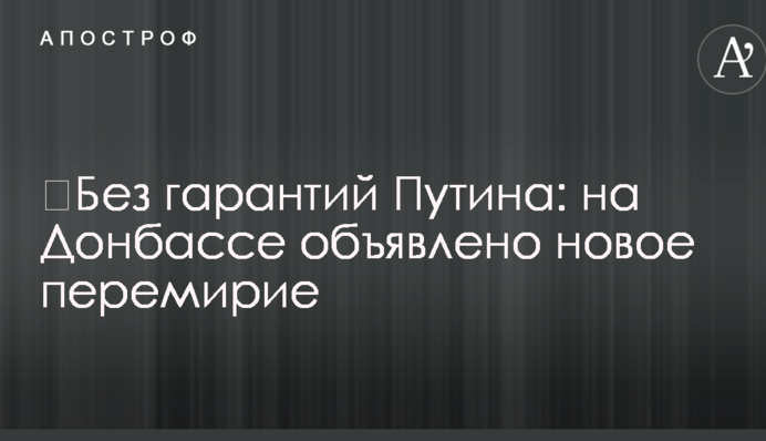 ​Без гарантий Путина: на Донбассе объявлено новое перемирие