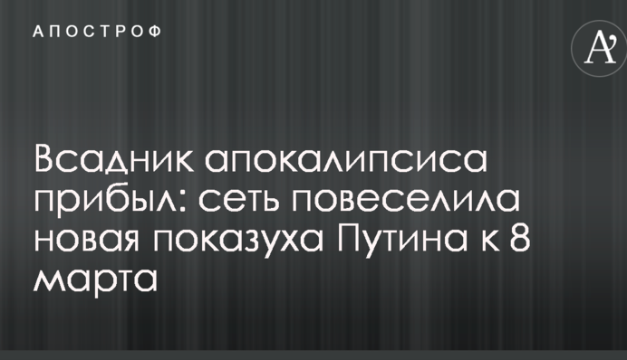 Вершник апокаліпсису прибув: мережа повеселила нова показуха Путіна до 8 березня