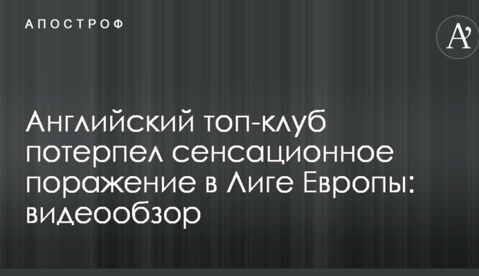 Англійський топ-клуб зазнав сенсаційної поразки в Лізі Європи: відеоогляд