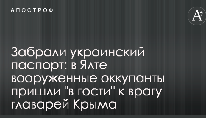 Забрали украинский паспорт: в Ялте вооруженные оккупанты пришли 