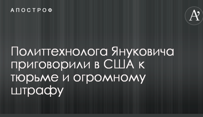 Политтехнолога Януковича приговорили в США к тюрьме и огромному штрафу