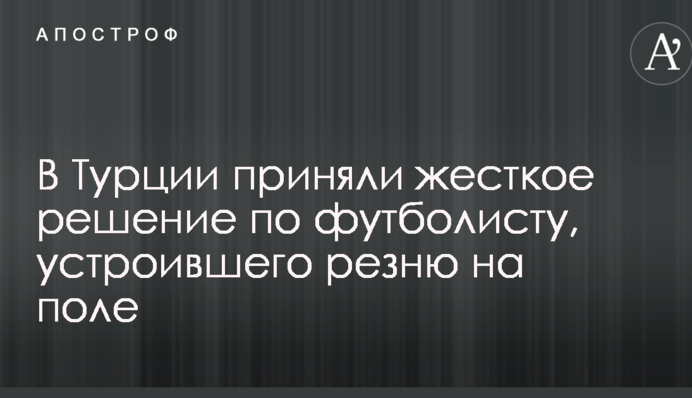 В Турции приняли жесткое решение по футболисту, устроившего резню на поле