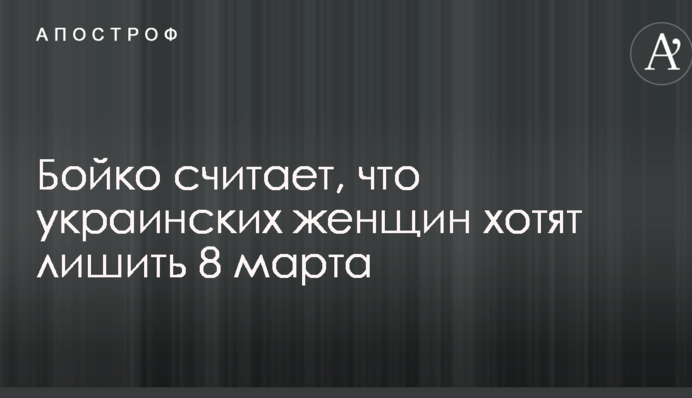 Бойко считает, что украинских женщин хотят лишить 8 марта
