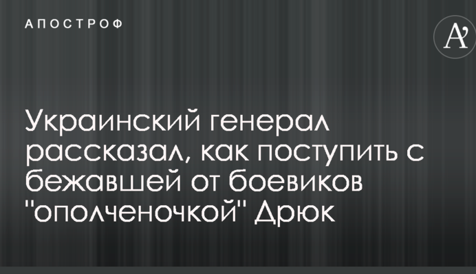 Український генерал розповів, як вчинити з котра втекла від бойовиків "ополченочкою" Дрюк