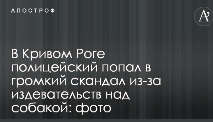 У Кривому Розі поліцейський потрапив у гучний скандал через знущання над собакою: фото