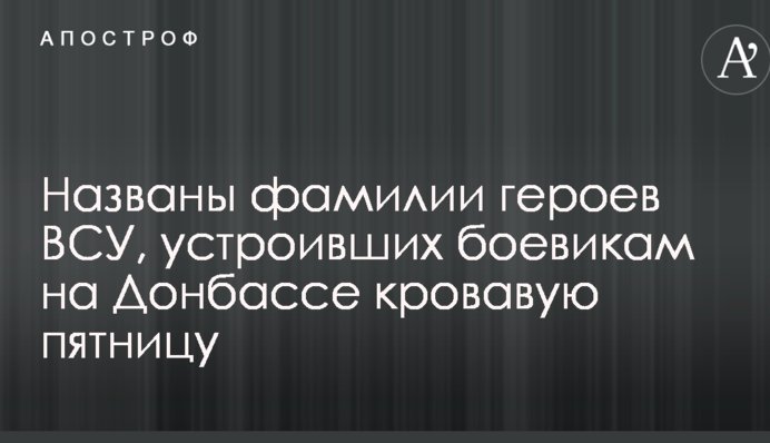 Названо прізвища героїв ЗСУ, які влаштували бойовикам на Донбасі криваву п'ятницю
