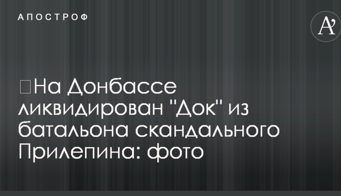 ​На Донбасі ліквідовано "Дока" з батальйону скандального Прилєпіна: фото