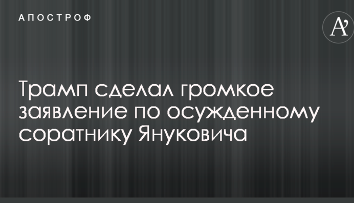 Трамп сделал громкое заявление по осужденному соратнику Януковича