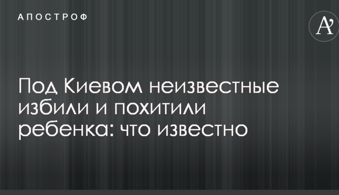 Під Києвом невідомі побили і викрали дитину: що відомо