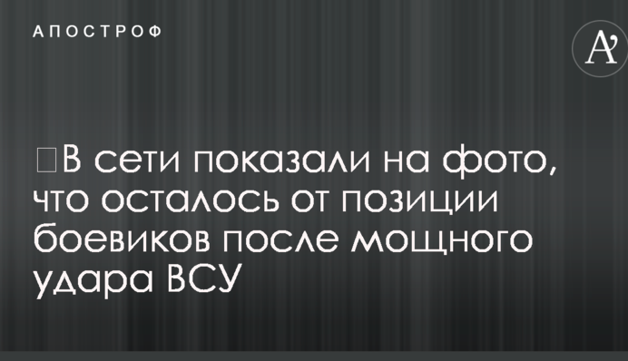 ​У мережі показали на фото, що залишилося від позиції бойовиків після потужного удару ЗСУ