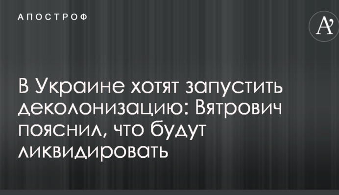 В Украине хотят запустить деколонизацию: Вятрович пояснил, что будут ликвидировать