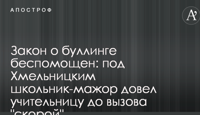 ​Закон про булінг безпорадний: під Хмельницьким школяр-мажор довів вчительку до виклику 