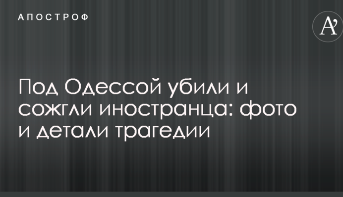 Під Одесою вбили і спалили іноземця: фото і деталі трагедії