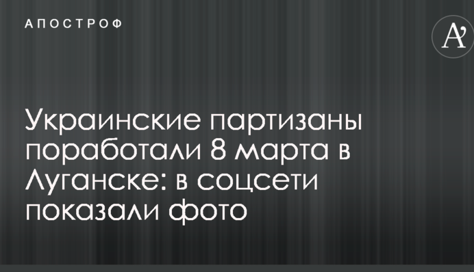 Украинские партизаны поработали 8 марта в Луганске: в соцсети показали фото