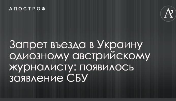 Запрет въезда в Украину одиозному австрийскому журналисту: появилось заявление СБУ
