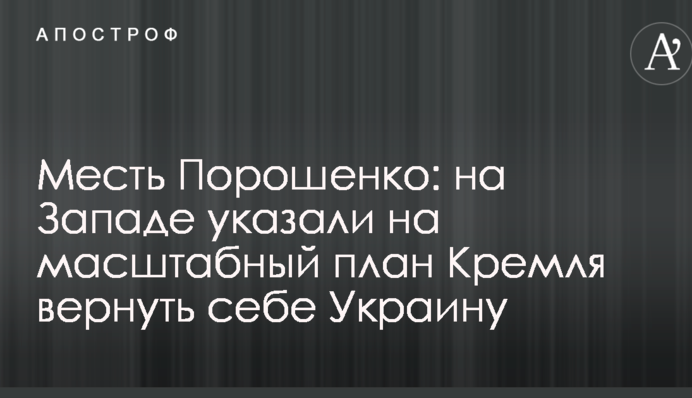 Помста Порошенко: на Заході вказали на масштабний план Кремля повернути собі Україну