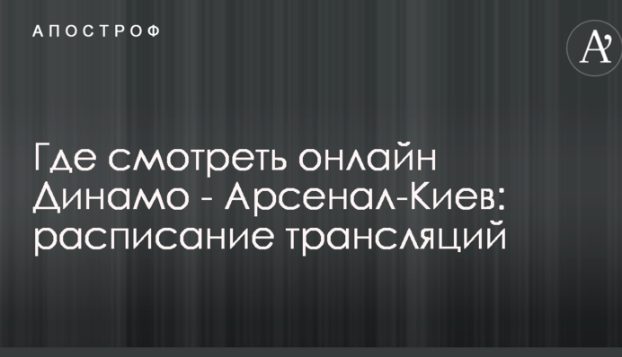 Где смотреть онлайн Динамо - Арсенал-Киев: расписание трансляций