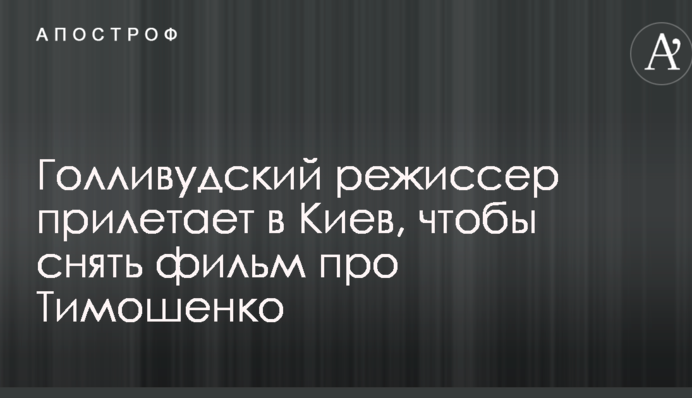 Голливудский режиссер прилетает в Киев, чтобы снять фильм про Тимошенко