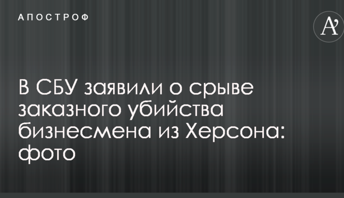 В СБУ заявили про зрив замовного вбивства бізнесмена з Херсона: фото