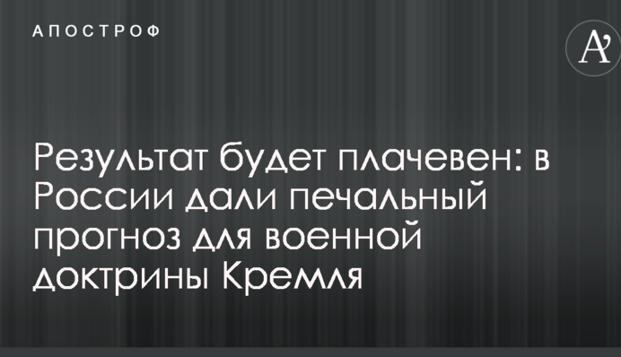 Результат будет плачевен: в России дали печальный прогноз для военной доктрины Кремля