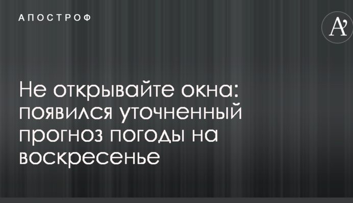 Не відкривайте вікна: з'явився уточнений прогноз погоди на неділю