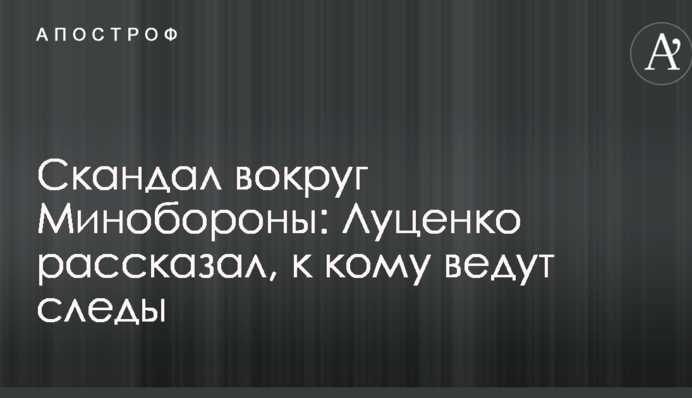 Скандал вокруг Минобороны: Луценко рассказал, к кому ведут следы