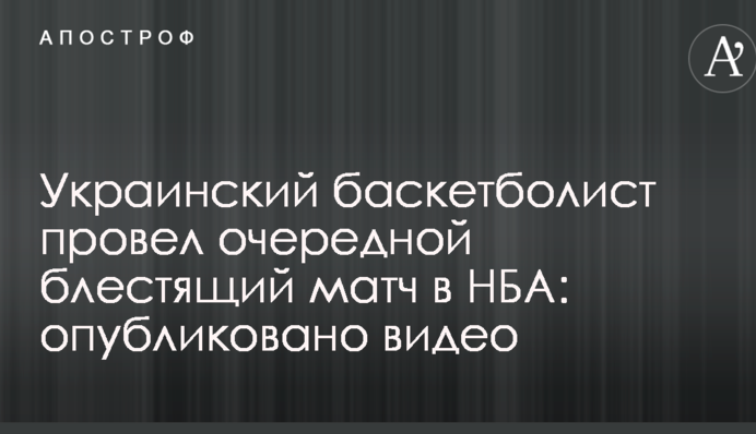Украинский баскетболист провел очередной блестящий матч в НБА: опубликовано видео