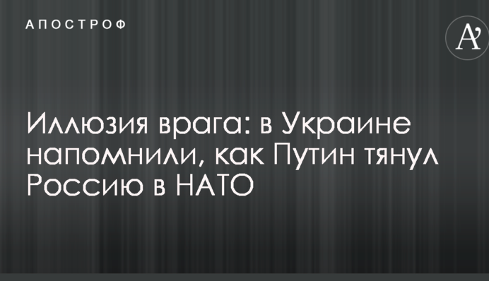 Ілюзія ворога: в Україні нагадали, як Путін тягнув Росію в НАТО