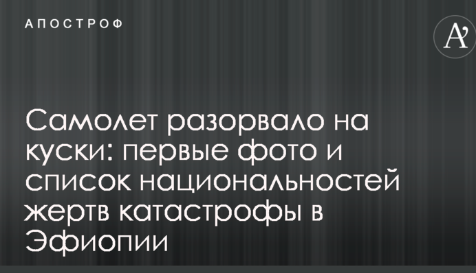 Самолет разорвало на куски: первые фото и список национальностей жертв катастрофы в Эфиопии