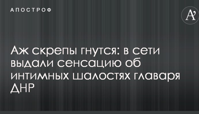 Аж скріпи гнуться: в мережі видали сенсацію про інтимні витівки ватажка ДНР