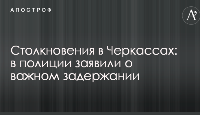Столкновения в Черкассах: в полиции заявили о важном задержании