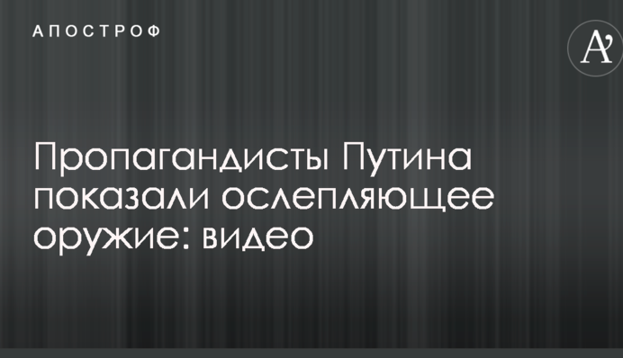 Пропагандисты Путина показали ослепляющее оружие: видео