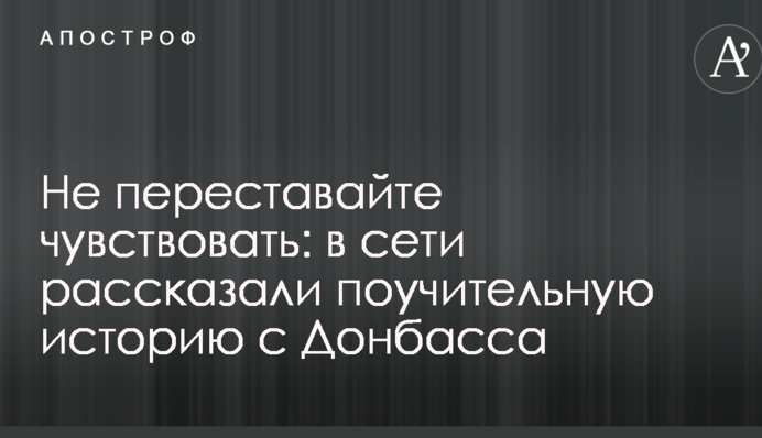 Не переставайте чувствовать: в сети рассказали поучительную историю с Донбасса